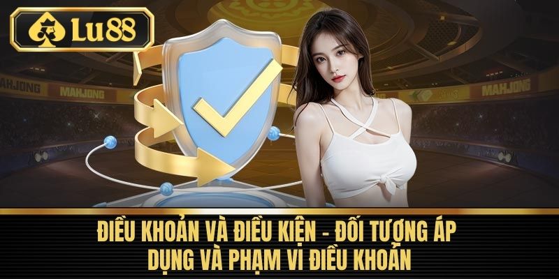 Điều Khoản Và Điều Kiện LU88 - Đọc Kỹ Trước Khi Chơi 2 Điều Khoản Và Điều Kiện - Đối tượng áp dụng và phạm vi điều khoản