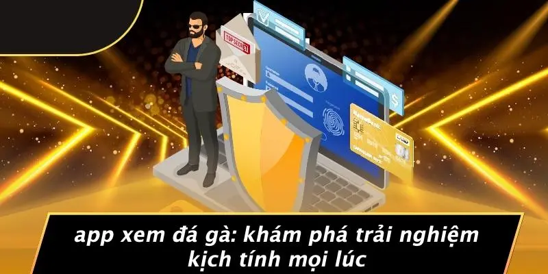 APP XEM ĐÁ GÀ: KHÁM PHÁ TRẢI NGHIỆM KỊCH TÍNH MỌI LÚC