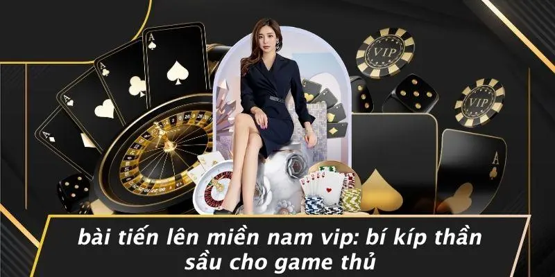 BÀI TIẾN LÊN MIỀN NAM VIP: BÍ KÍP THẦN SẦU CHO GAME THỦ