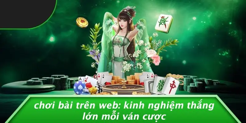 CHƠI BÀI TRÊN WEB: KINH NGHIỆM THẮNG LỚN MỖI VÁN CƯỢC