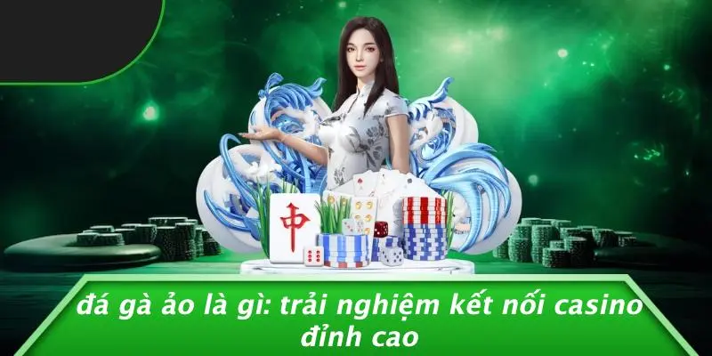 ĐÁ GÀ ẢO LÀ GÌ: TRẢI NGHIỆM KẾT NỐI CASINO ĐỈNH CAO