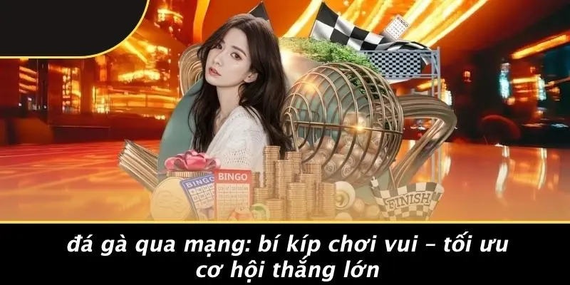 ĐÁ GÀ QUA MẠNG: BÍ KÍP CHƠI VUI – TỐI ƯU CƠ HỘI THẮNG LỚN
