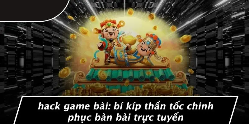 HACK GAME BÀI: BÍ KÍP THẦN TỐC CHINH PHỤC BÀN BÀI TRỰC TUYẾN