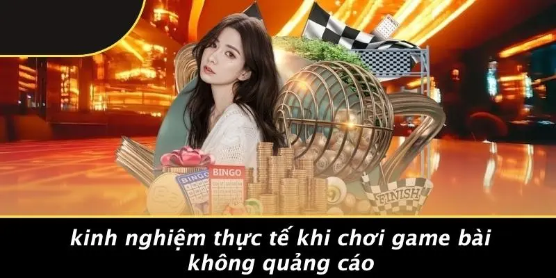 GAME BÀI KHÔNG QUẢNG CÁO: TRẢI NGHIỆM ĐỈNH CAO MƯỢT MÀ 3 Kinh Nghiệm Thực Tế Khi Chơi Game Bài Không Quảng Cáo