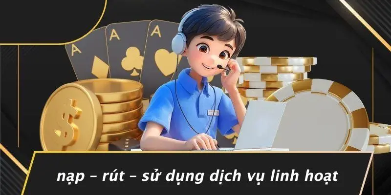 ĐÁNH BÀI CÓ NGƯỜI THẬT: KINH NGHIỆM VÀ BÍ KÍP THẮNG 4 Nạp – Rút – Sử Dụng Dịch Vụ Linh Hoạt