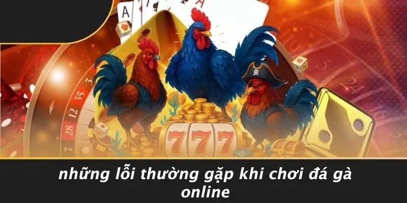 ĐÁ GÀ ONLINE: CÁCH CHINH PHỤC KÈO ĐỈNH VÀ KINH NGHIỆM VÀNG 5 Những Lỗi Thường Gặp Khi Chơi Đá Gà Online